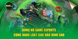 Bùng Nổ Game Esports Cùng Hàng Loạt Giải Đấu Đỉnh Cao