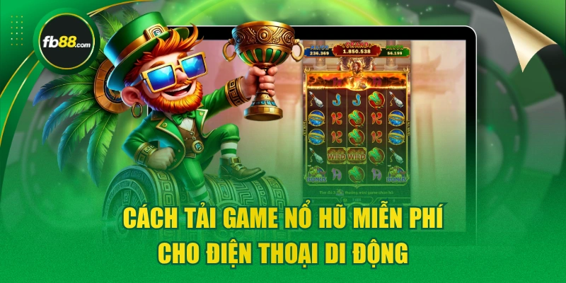 Cách Tải Game Nổ Hũ Miễn Phí Cho Điện Thoại Di Động
