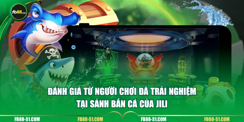 Đánh giá từ người chơi đã trải nghiệm tại sảnh bắn cá của JILI