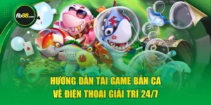 Hướng Dẫn Tải Game Bắn Cá Về Điện Thoại Giải Trí 24/7