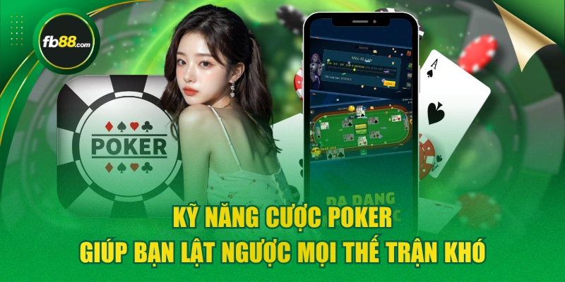Kỹ Năng Cược Poker Giúp Bạn Lật Ngược Mọi Thế Trận Khó