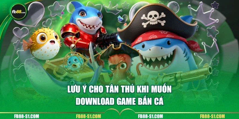 Lưu ý cho tân thủ khi muốn download game bắn cá