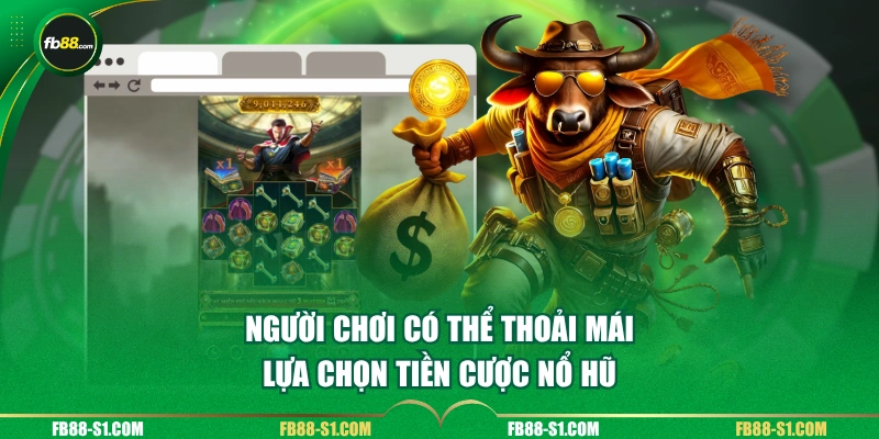 Người chơi có thể thoải mái lựa chọn tiền cược nổ hũ