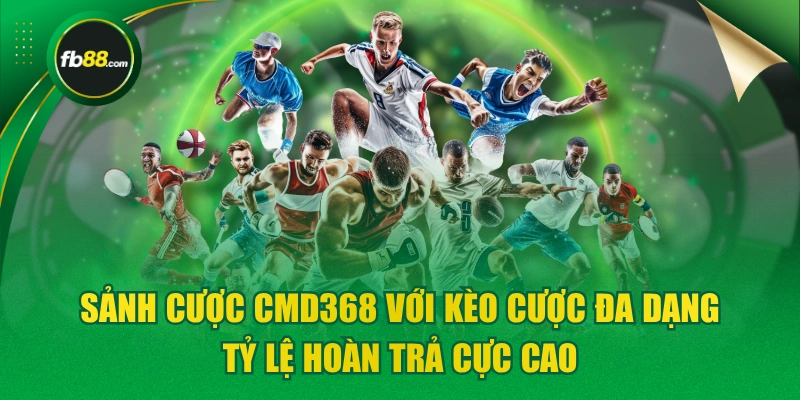 Sảnh Cược CMD368 Với Kèo Cược Đa Dạng Tỷ Lệ Hoàn Trả Cực Cao